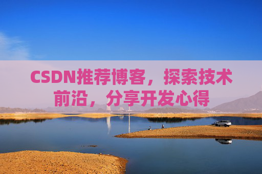 CSDN推荐博客，探索技术前沿，分享开发心得